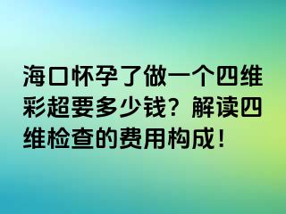 海口怀孕了做一个四维彩超要多少钱？解读四维检查的费用构成！