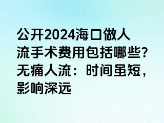 公开2024海口做人流手术费用包括哪些？无痛人流：时间虽短，影响深远