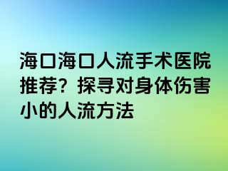 海口海口人流手术医院推荐？探寻对身体伤害小的人流方法