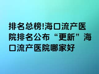 排名总榜!海口流产医院排名公布“更新”海口流产医院哪家好