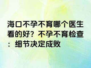 海口不孕不育哪个医生看的好？不孕不育检查：细节决定成败