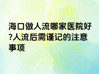 海口做人流哪家医院好?人流后需谨记的注意事项