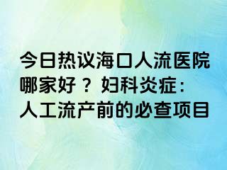 今日热议海口人流医院哪家好 ？妇科炎症：人工流产前的必查项目