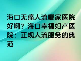 海口无痛人流哪家医院好啊？海口幸福妇产医院：正规人流服务的典范