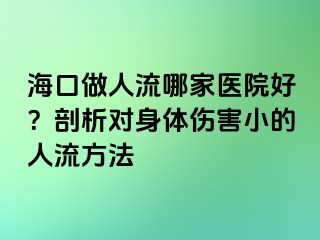 海口做人流哪家医院好？剖析对身体伤害小的人流方法