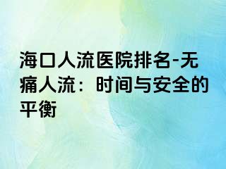 海口人流医院排名-无痛人流：时间与安全的平衡