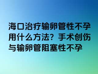 海口治疗输卵管性不孕用什么方法？手术创伤与输卵管阻塞性不孕