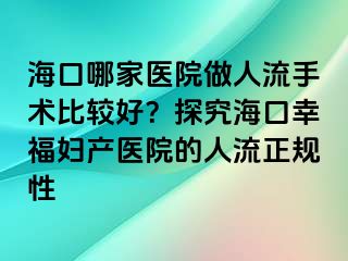 海口哪家医院做人流手术比较好？探究海口幸福妇产医院的人流正规性