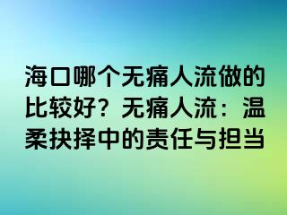 海口哪个无痛人流做的比较好？无痛人流：温柔抉择中的责任与担当