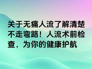 关于无痛人流了解清楚不走弯路！人流术前检查，为你的健康护航