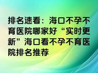 排名速看：海口不孕不育医院哪家好“实时更新”海口看不孕不育医院排名推荐