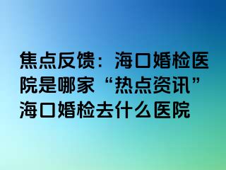 焦点反馈：海口婚检医院是哪家“热点资讯”海口婚检去什么医院