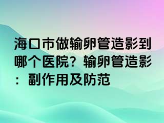 海口市做输卵管造影到哪个医院？输卵管造影：副作用及防范