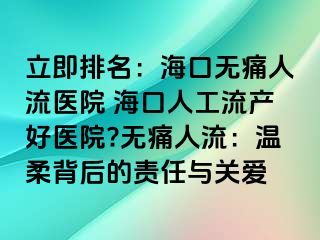 立即排名：海口无痛人流医院 海口人工流产好医院?无痛人流：温柔背后的责任与关爱