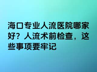 海口专业人流医院哪家好？人流术前检查，这些事项要牢记