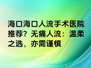 海口海口人流手术医院推荐？无痛人流：温柔之选，亦需谨慎