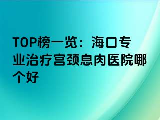 TOP榜一览：海口专业治疗宫颈息肉医院哪个好