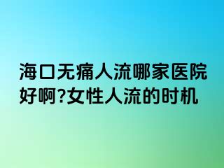 海口无痛人流哪家医院好啊?女性人流的时机