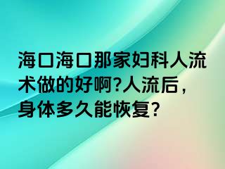 海口海口那家妇科人流术做的好啊?人流后，身体多久能恢复？