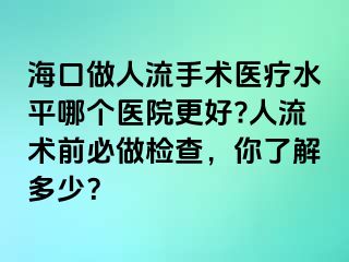 海口做人流手术医疗水平哪个医院更好?人流术前必做检查，你了解多少？