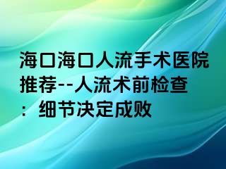 海口海口人流手术医院推荐--人流术前检查：细节决定成败