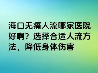 海口无痛人流哪家医院好啊？选择合适人流方法，降低身体伤害