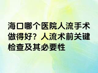 海口哪个医院人流手术做得好？人流术前关键检查及其必要性