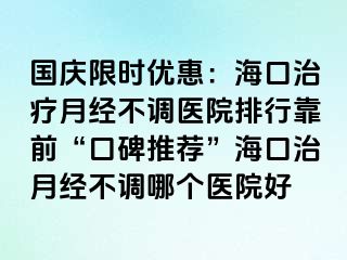 国庆限时优惠：海口治疗月经不调医院排行靠前“口碑推荐”海口治月经不调哪个医院好