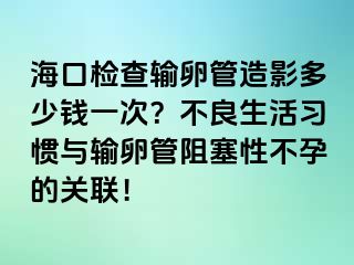 海口检查输卵管造影多少钱一次？不良生活习惯与输卵管阻塞性不孕的关联！