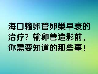 海口输卵管卵巢早衰的治疗？输卵管造影前，你需要知道的那些事！