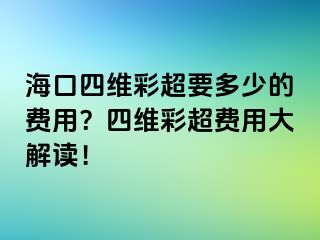 海口四维彩超要多少的费用？四维彩超费用大解读！