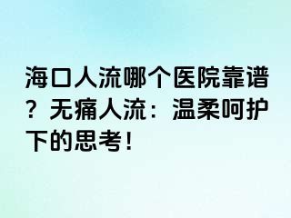 海口人流哪个医院靠谱？无痛人流：温柔呵护下的思考！