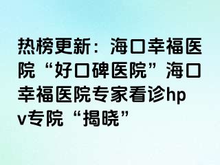 热榜更新：海口幸福医院“好口碑医院”海口幸福医院专家看诊hpv专院“揭晓”