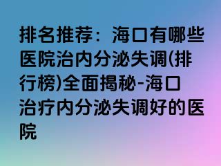 排名推荐：海口有哪些医院治内分泌失调(排行榜)全面揭秘-海口治疗内分泌失调好的医院