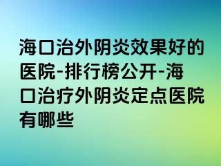 海口治外阴炎效果好的医院-排行榜公开-海口治疗外阴炎定点医院有哪些