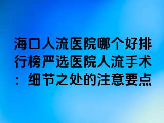 海口人流医院哪个好排行榜严选医院人流手术：细节之处的注意要点