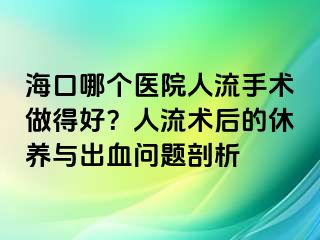 海口哪个医院人流手术做得好？人流术后的休养与出血问题剖析