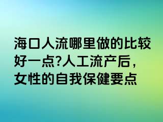 海口人流哪里做的比较好一点?人工流产后，女性的自我保健要点