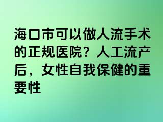 海口市可以做人流手术的正规医院？人工流产后，女性自我保健的重要性