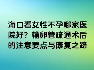 海口看女性不孕哪家医院好？输卵管疏通术后的注意要点与康复之路