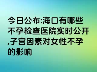 今日公布:海口有哪些不孕检查医院实时公开,子宫因素对女性不孕的影响