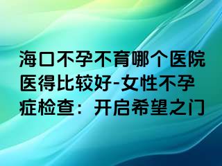 海口不孕不育哪个医院医得比较好-女性不孕症检查：开启希望之门