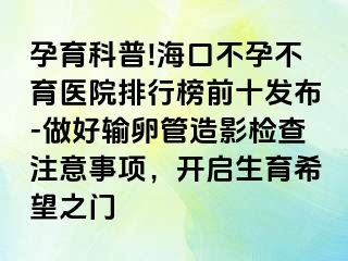 孕育科普!海口不孕不育医院排行榜前十发布-做好输卵管造影检查注意事项，开启生育希望之门