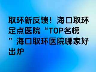 取环新反馈！海口取环定点医院“TOP名榜”海口取环医院哪家好出炉