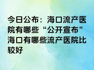 今日公布：海口流产医院有哪些“公开宣布”海口有哪些流产医院比较好