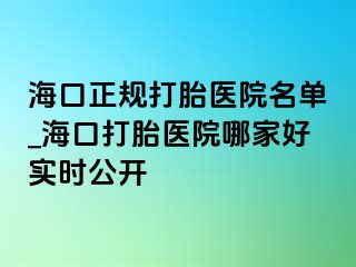 海口正规打胎医院名单_海口打胎医院哪家好实时公开