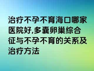 治疗不孕不育海口哪家医院好,多囊卵巢综合征与不孕不育的关系及治疗方法