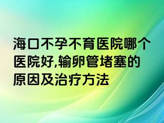 海口不孕不育医院哪个医院好,输卵管堵塞的原因及治疗方法