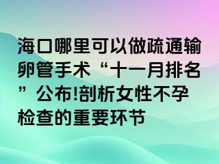 海口哪里可以做疏通输卵管手术“十一月排名”公布!剖析女性不孕检查的重要环节