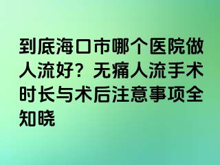 到底海口市哪个医院做人流好？无痛人流手术时长与术后注意事项全知晓